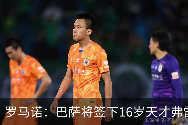 罗马诺：巴萨将签下16岁天才弗雷雷，拉菲尼亚续约至2030年