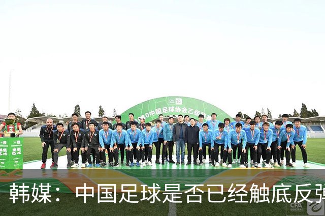 韩媒：中国足球是否已经触底反弹 亚运会将成试金石